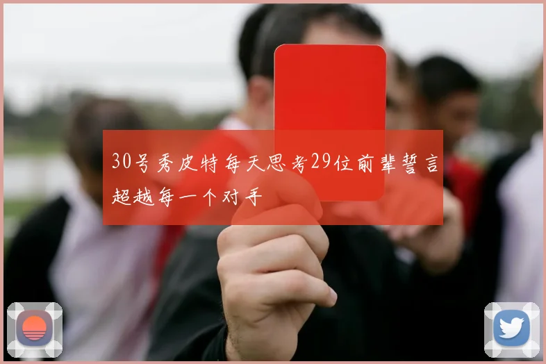 30号秀皮特每天思考29位前辈誓言超越每一个对手