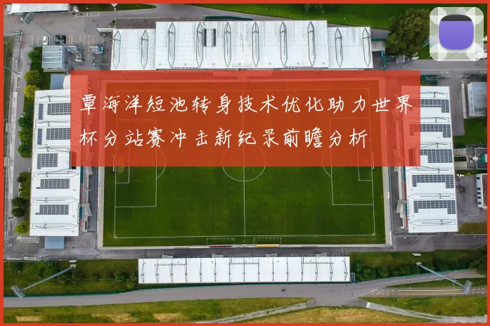 覃海洋短池转身技术优化助力世界杯分站赛冲击新纪录前瞻分析